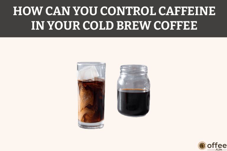 How Can You Control Caffeine in Your Cold Brew Coffee?