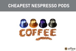 Featured image for the article "Cheapest Nespresso Pods: How to Get the Best?"