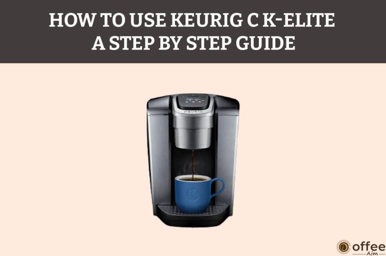 How to Use Keurig C K-Elite — A Step By Step Guide