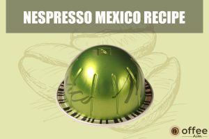 Featured image for the article "Nespresso Mexico Recipe"