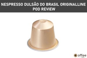 Featured image for the aericle "Nespresso Dulsão do Brasil OriginalLine Pod Review"