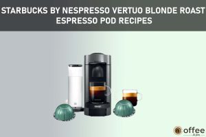 Featured image for the article "Starbucks by Nespresso Vertuo Blonde Roast Espresso Pod Recipes"