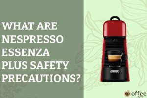 Featured image for the article "What are Nespresso Essenza Plus Safety Precautions"