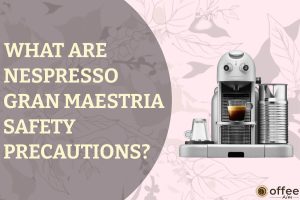 Featured image for the article "What are Nespresso Gran Maestria Safety Precautions"