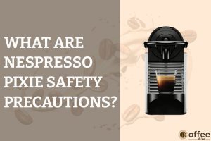 Featured image for the article "What are Nespresso Pixie Safety Precautions"