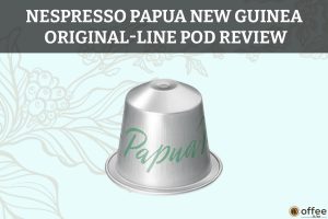 Nespresso-Papua-New-Guinea-OriginalLine-Pod-Review