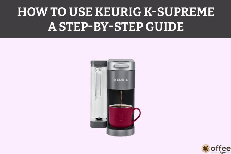 How To Use Keurig K-Supreme – A Step-By-Step Guide