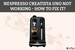 Featured image for the article "Nespresso Creatista Uno Not Working How to Fix It"