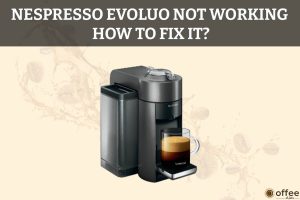 Featured image for the article "Nespresso Evoluo Not Working How to Fix It"