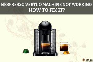 Featured image for the article "Nespresso Vertuo Machine Not Working How to Fix It"