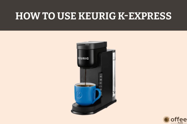 How To Use Keurig K-Express – A Step By Step Guide