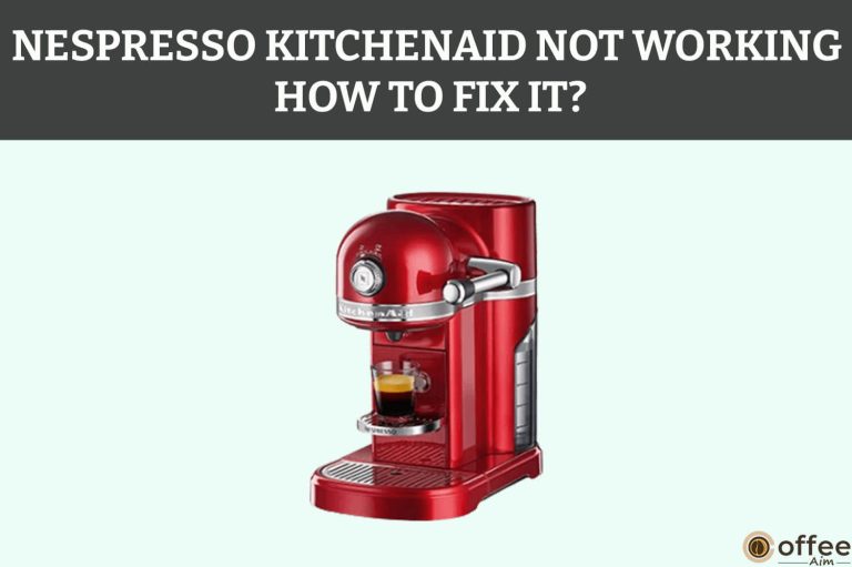 Nespresso KitchenAid Not Working How to Fix It?