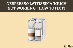 Featured image for the article "Nespresso Lattissima Touch Not Working – How to Fix It"