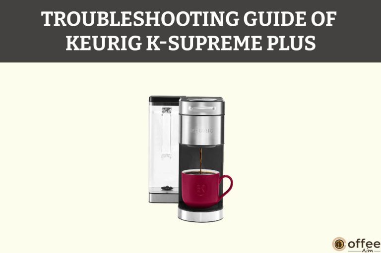 Troubleshooting 11 Common Problems Of Keurig K-Supreme Plus & Their Solutions.