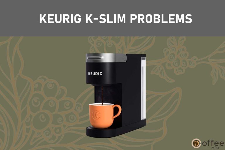 Keurig K-Slim Troubleshooting Guide: Solutions To The Top Problems You Might Encounter!
