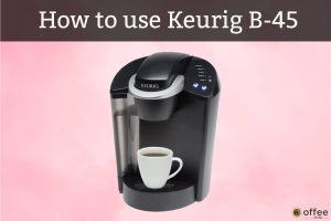 Feature image for the article "How to use Keurig B-45"