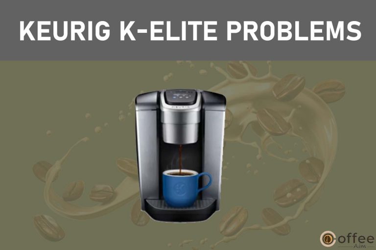 13 Keurig K-Elite Coffee Maker Problems and Their Solutions