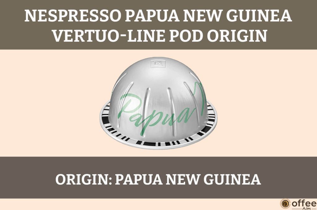 The image depicts the origin of the Nespresso Papua New Guinea Vertuo Pod, enriching the "Papua New Guinea Nespresso Vertuo Pod Review."